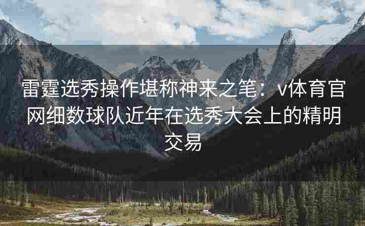 雷霆选秀操作堪称神来之笔：v体育官网细数球队近年在选秀大会上的精明交易