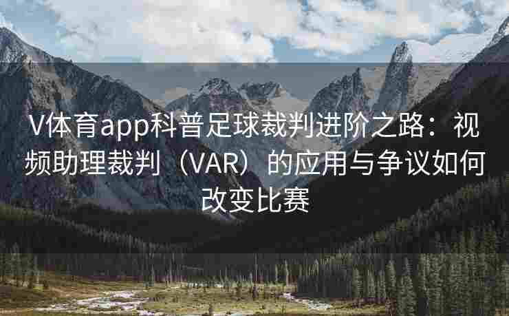 V体育app科普足球裁判进阶之路：视频助理裁判（VAR）的应用与争议如何改变比赛