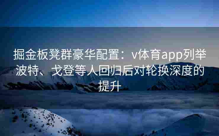 掘金板凳群豪华配置：v体育app列举波特、戈登等人回归后对轮换深度的提升