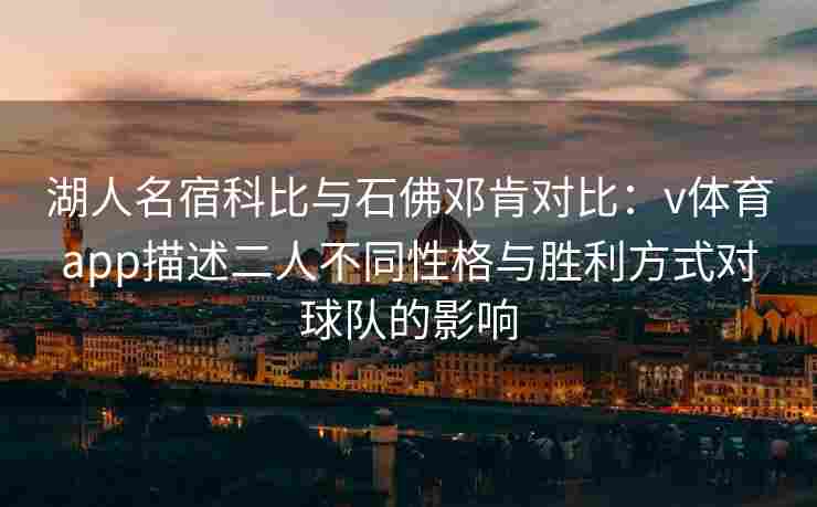 湖人名宿科比与石佛邓肯对比：v体育app描述二人不同性格与胜利方式对球队的影响