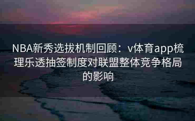 NBA新秀选拔机制回顾：v体育app梳理乐透抽签制度对联盟整体竞争格局的影响