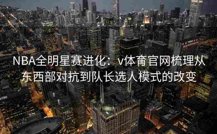 NBA全明星赛进化：v体育官网梳理从东西部对抗到队长选人模式的改变