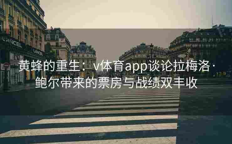 黄蜂的重生：v体育app谈论拉梅洛·鲍尔带来的票房与战绩双丰收