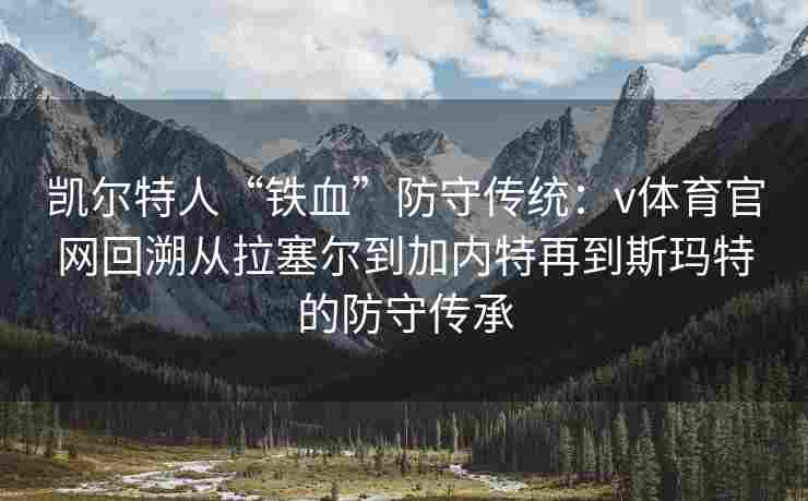 凯尔特人“铁血”防守传统：v体育官网回溯从拉塞尔到加内特再到斯玛特的防守传承