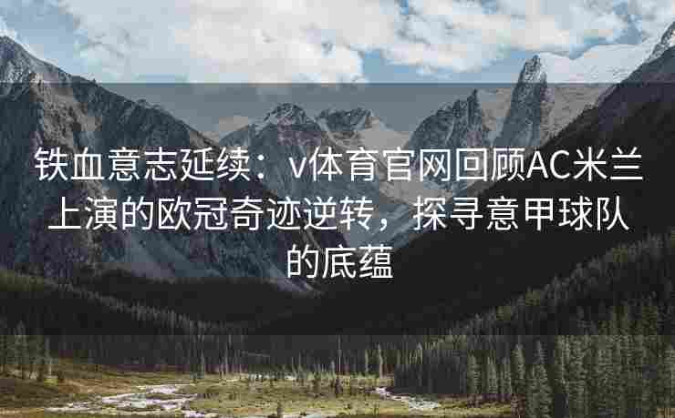 铁血意志延续：v体育官网回顾AC米兰上演的欧冠奇迹逆转，探寻意甲球队的底蕴