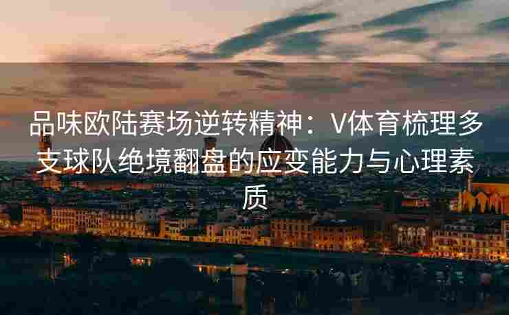 品味欧陆赛场逆转精神：V体育梳理多支球队绝境翻盘的应变能力与心理素质