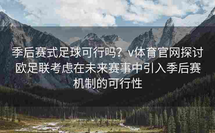 季后赛式足球可行吗？v体育官网探讨欧足联考虑在未来赛事中引入季后赛机制的可行性