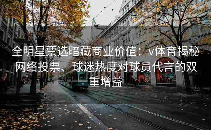 全明星票选暗藏商业价值：v体育揭秘网络投票、球迷热度对球员代言的双重增益