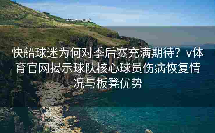 快船球迷为何对季后赛充满期待？v体育官网揭示球队核心球员伤病恢复情况与板凳优势